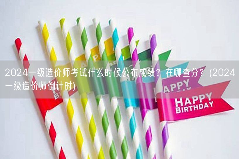 2024一级造价师考试何时公布成绩 哪里