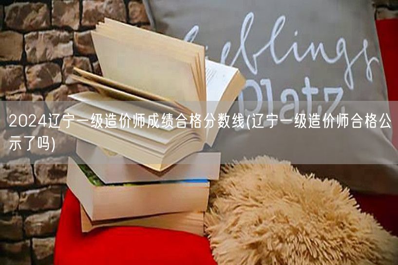 2024辽宁一级造价师成绩合格分数线 分