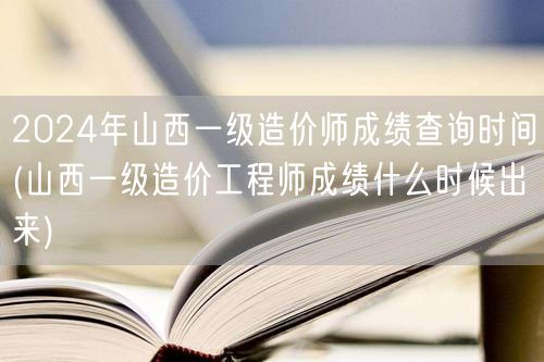 2024年山西一级造价师成绩查询时间 何
