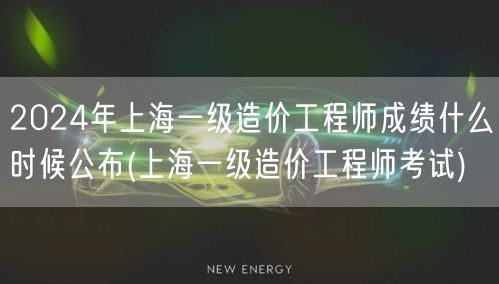 2024年上海一级造价工程师成绩公布时间
