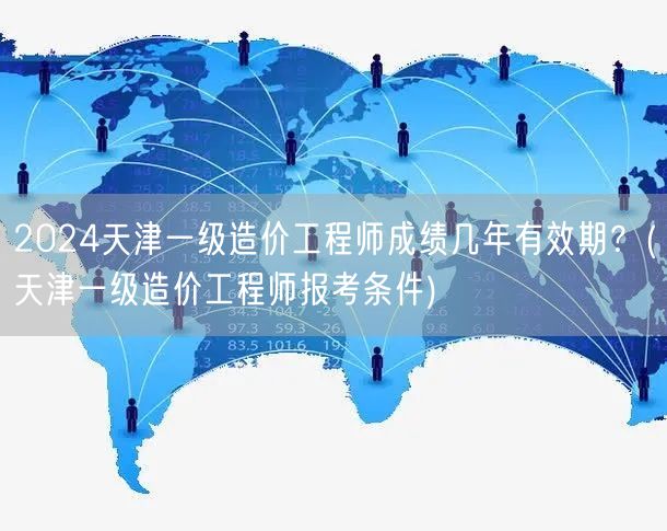 2024天津一级造价工程师成绩有效期及报