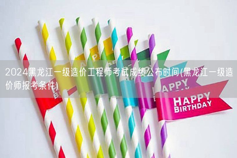 2024黑龙江一级造价工程师考试成绩公布