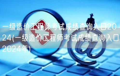 一级造价工程师考试成绩查询入口2024 