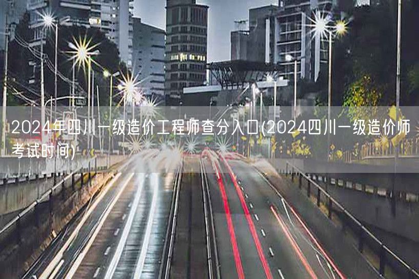 2024年四川一级造价工程师查分入口 成