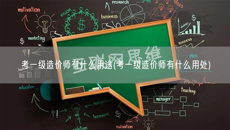 考一级造价师有什么用途 实用价值与职业提