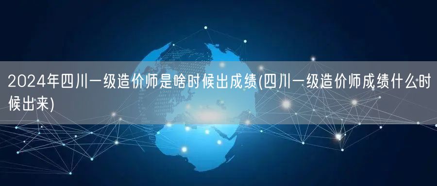 2024年四川一级造价师成绩公布时间