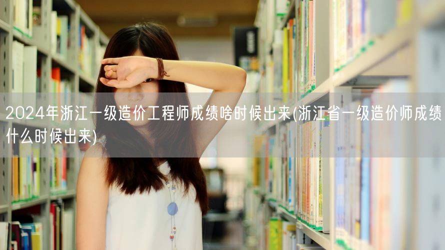 2024年浙江一级造价工程师成绩公布时间