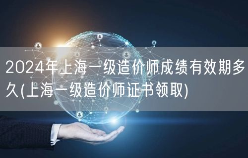2024年上海一级造价师成绩有效期多久 