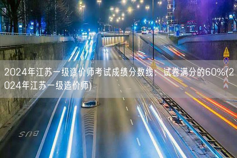 2024年江苏一级造价师考试成绩分数线：