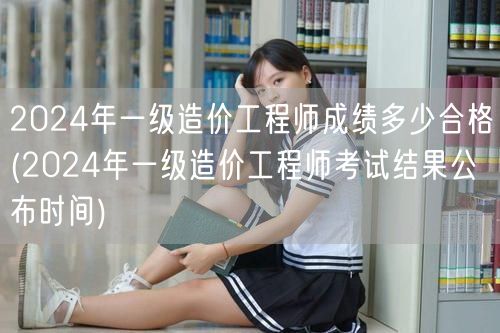 2024年一级造价工程师成绩多少合格 合