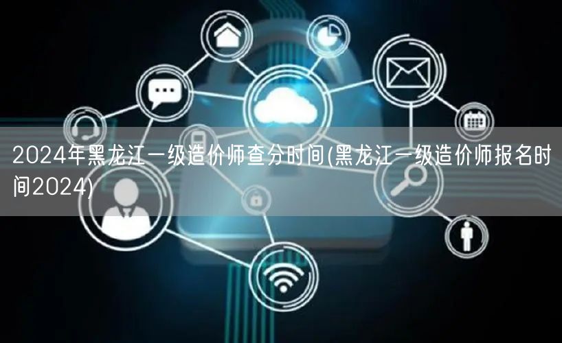 2024年黑龙江一级造价师查分时间 成绩