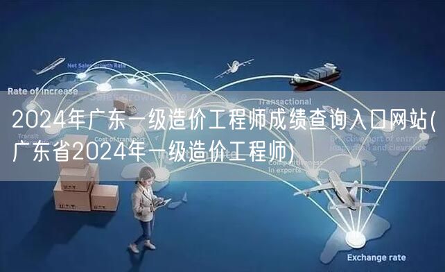 2024年广东一级造价工程师成绩查询入口