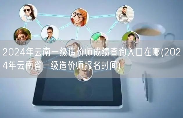 2024年云南一级造价师成绩查询入口在哪