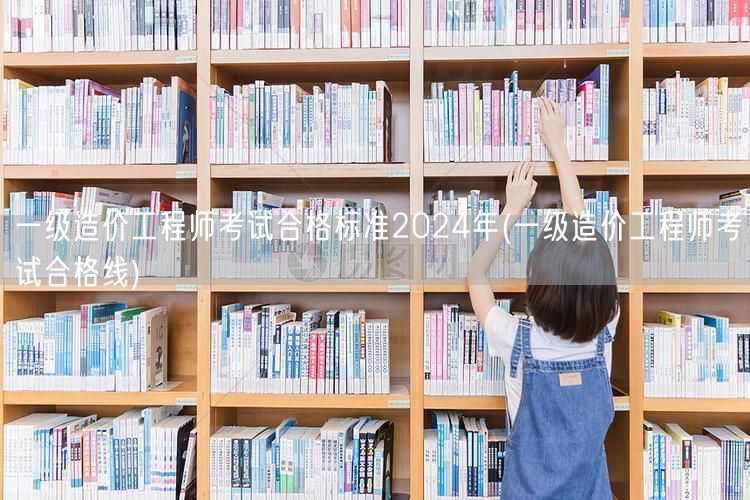 一级造价工程师考试合格标准2024年 合