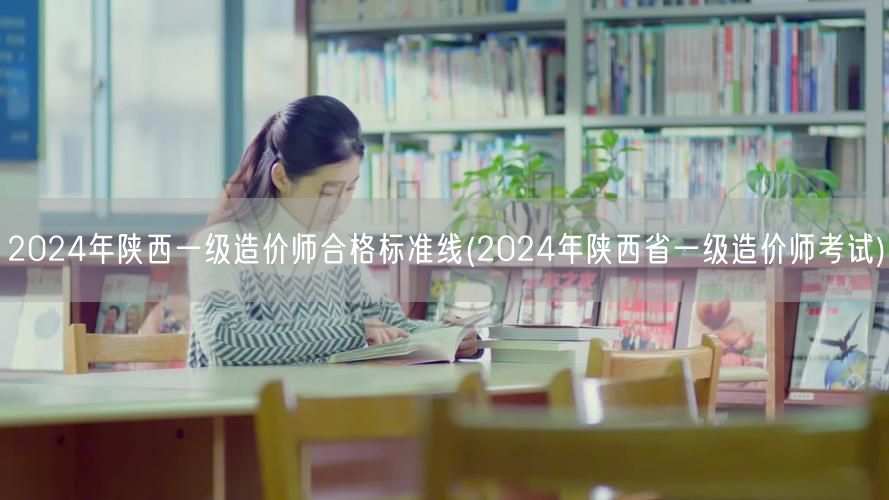 2024年陕西一级造价师合格标准线 陕西