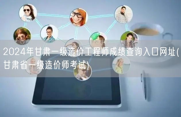 2024年甘肃一级造价工程师成绩查询入口