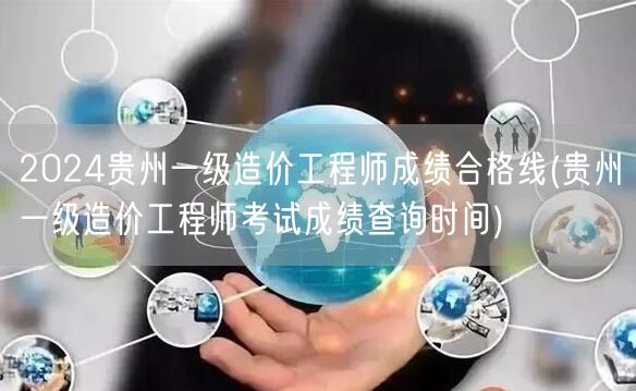 2024贵州一级造价工程师成绩合格线 成