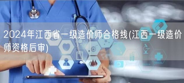 2024年江西省一级造价师合格线 资格复