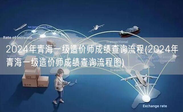 2024年青海一级造价师成绩查询流程 快