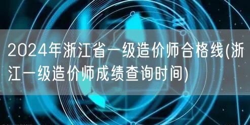 2024年浙江省一级造价师合格线及成绩查