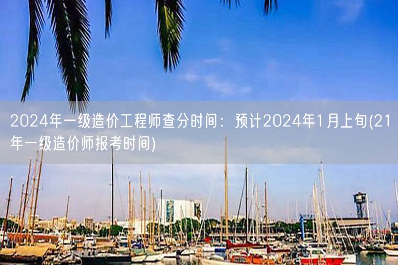 2024年一级造价工程师查分时间：预计2
