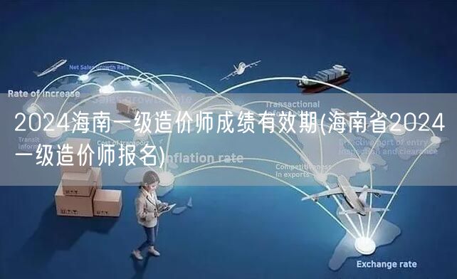 2024海南一级造价师成绩有效期 有效期