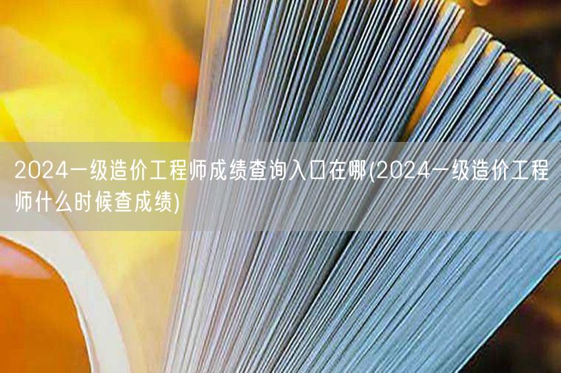 2024一级造价工程师成绩查询入口及时间