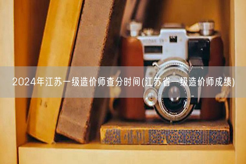 2024年江苏一级造价师查分时间 成绩公