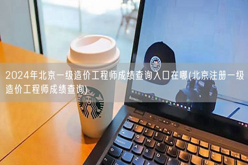 2024年北京一级造价工程师成绩查询入口