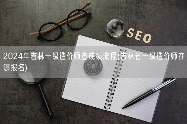 2024年吉林一级造价师查成绩流程 成绩