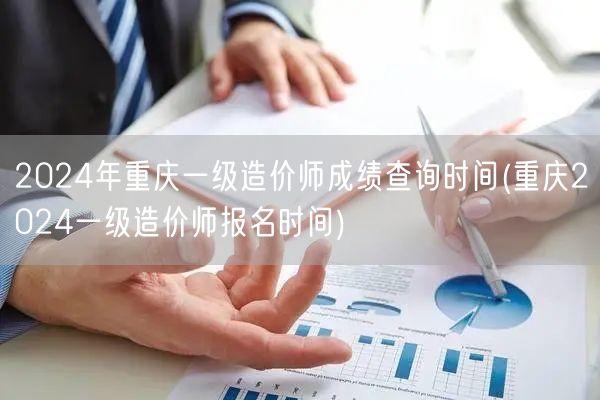2024年重庆一级造价师成绩查询时间 成