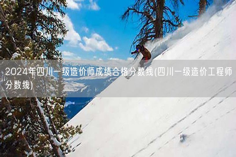 2024年四川一级造价师成绩合格分数线 