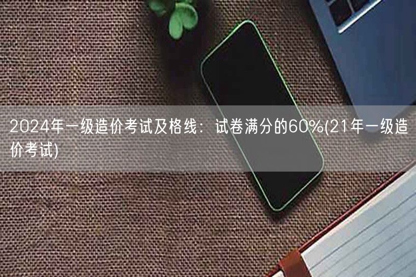 2024年一级造价考试及格线：试卷满分的