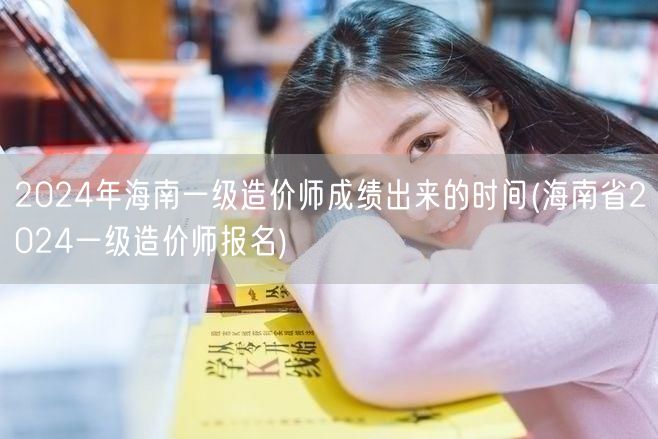 2024年海南一级造价师成绩公布时间预告