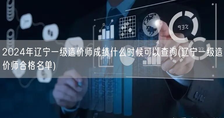 2024年辽宁一级造价师成绩查询时间 何