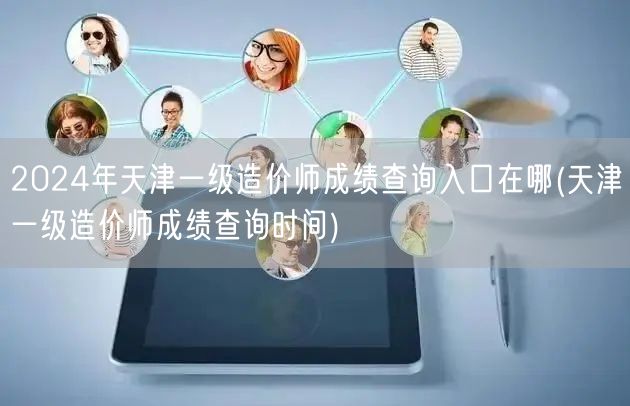 2024年天津一级造价师成绩查询入口及时