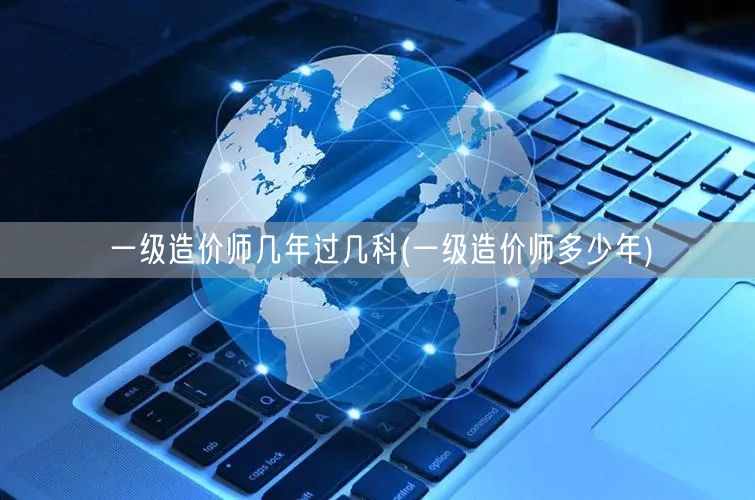 一级造价师几年过几科 一次性通过策略