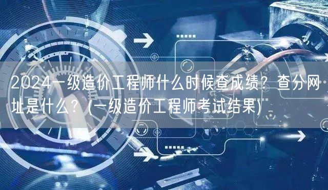 2024一级造价工程师成绩查询时间及官网