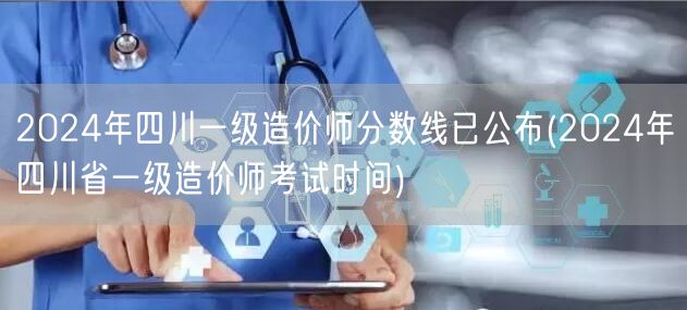 2024年四川一级造价师分数线已公布 成