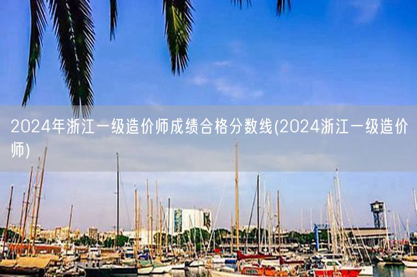 2024年浙江一级造价师成绩合格分数线 