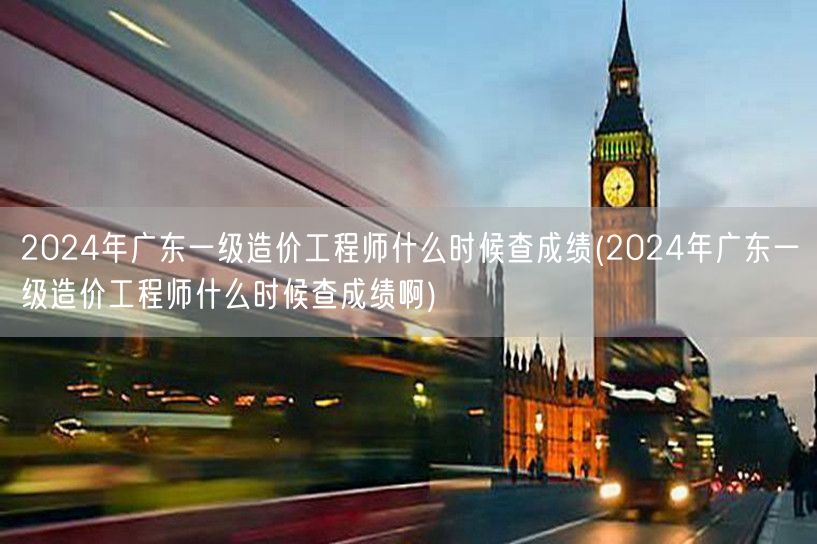2024年广东一级造价工程师查成绩时间揭