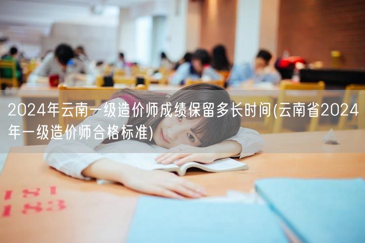 2024年云南一级造价师成绩保留时长及合