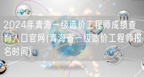 2024年青海一级造价工程师成绩查询入口
