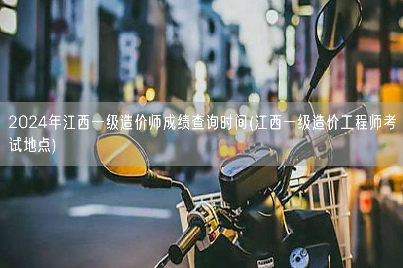 2024年江西一级造价师成绩查询时间 何