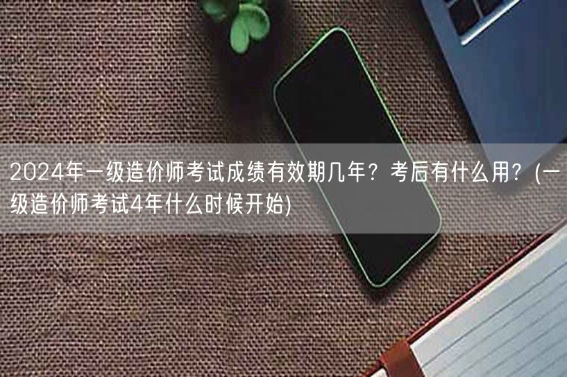 2024年一级造价师考试成绩有效期几年？