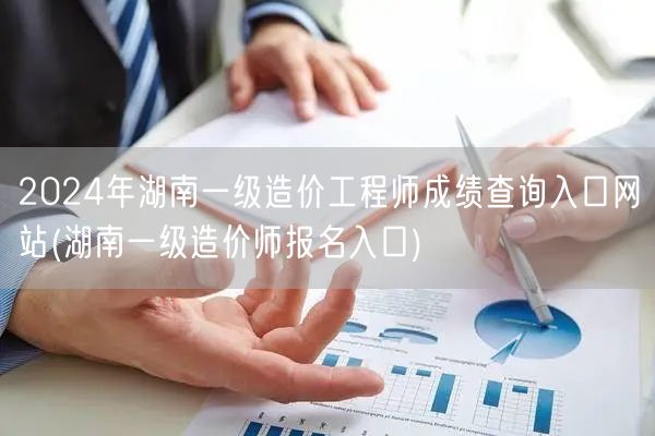 2024年湖南一级造价工程师成绩查询入口