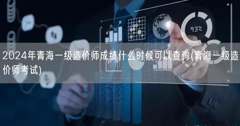 2024年青海一级造价师成绩查询时间