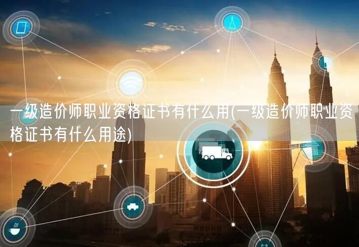 一级造价师职业资格证书有什么用 职场必备