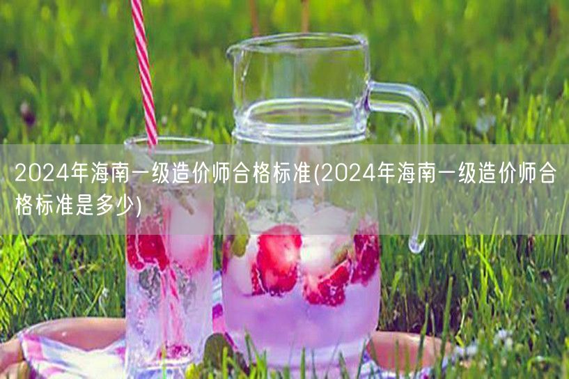 2024年海南一级造价师合格标准 分数线