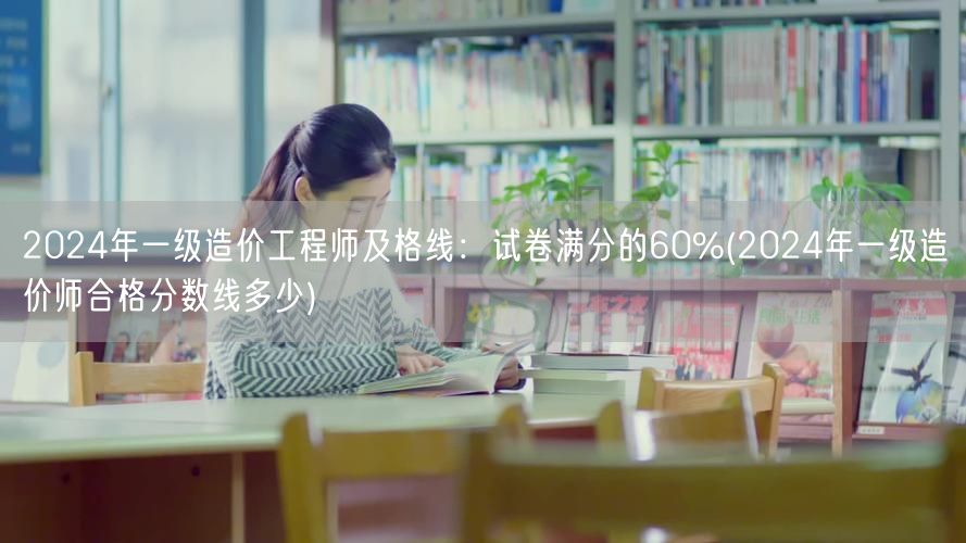 2024年一级造价工程师及格线：试卷满分
